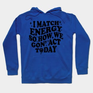 I Match Energy So How We Gone Act Today Funny Groovy Hoodie